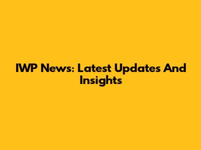 IWP News: Latest Updates And Insights