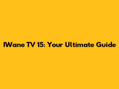 IWane TV 15: Your Ultimate Guide