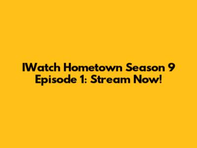 IWatch Hometown Season 9 Episode 1: Stream Now!