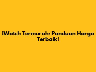 IWatch Termurah: Panduan Harga Terbaik!