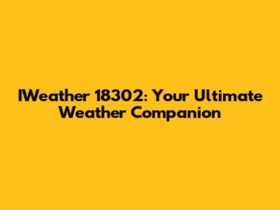 IWeather 18302: Your Ultimate Weather Companion