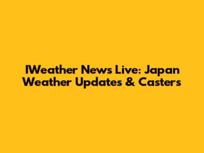 IWeather News Live: Japan Weather Updates & Casters
