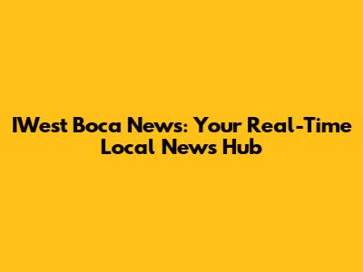 IWest Boca News: Your Real-Time Local News Hub