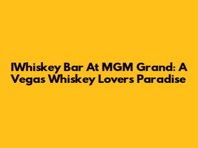 IWhiskey Bar At MGM Grand: A Vegas Whiskey Lover's Paradise