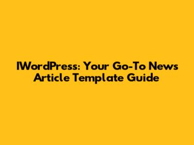 IWordPress: Your Go-To News Article Template Guide