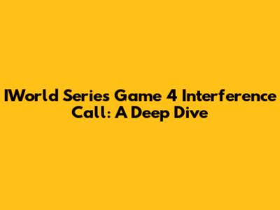IWorld Series Game 4 Interference Call: A Deep Dive