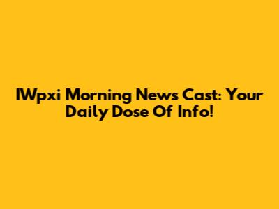 IWpxi Morning News Cast: Your Daily Dose Of Info!