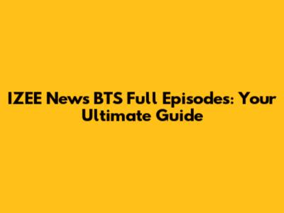 IZEE News BTS Full Episodes: Your Ultimate Guide