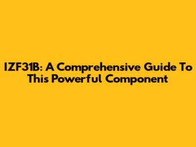 IZF31B: A Comprehensive Guide To This Powerful Component
