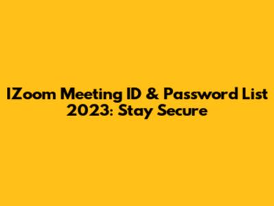 IZoom Meeting ID & Password List 2023: Stay Secure