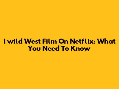 I_wild West Film On Netflix: What You Need To Know