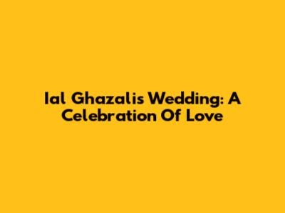 Ial Ghazali's Wedding: A Celebration Of Love