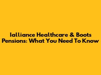 Ialliance Healthcare & Boots Pensions: What You Need To Know