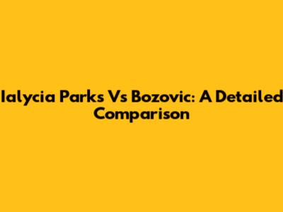 Ialycia Parks Vs Bozovic: A Detailed Comparison