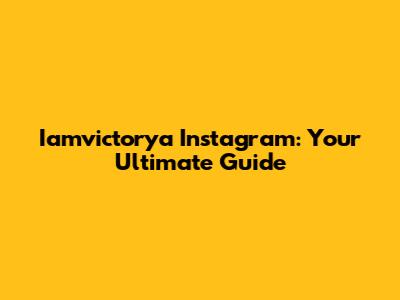 Iamvictorya Instagram: Your Ultimate Guide
