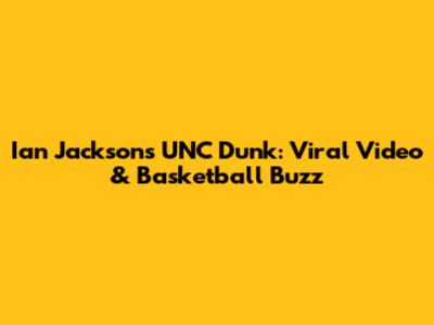 Ian Jackson's UNC Dunk: Viral Video & Basketball Buzz