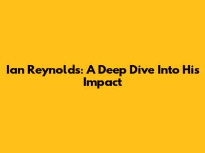 Ian Reynolds: A Deep Dive Into His Impact