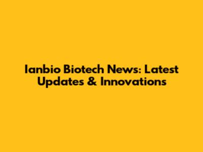 Ianbio Biotech News: Latest Updates & Innovations