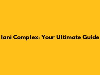 Iani Complex: Your Ultimate Guide