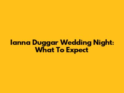Ianna Duggar Wedding Night: What To Expect