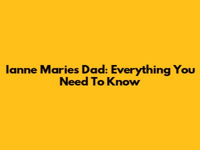 Ianne Marie's Dad: Everything You Need To Know