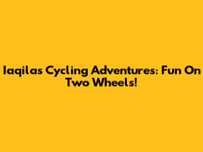 Iaqila's Cycling Adventures: Fun On Two Wheels!