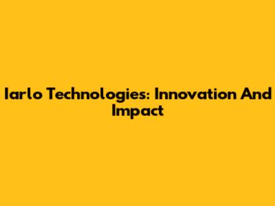 Iarlo Technologies: Innovation And Impact