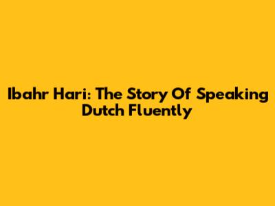 Ibahr Hari: The Story Of Speaking Dutch Fluently