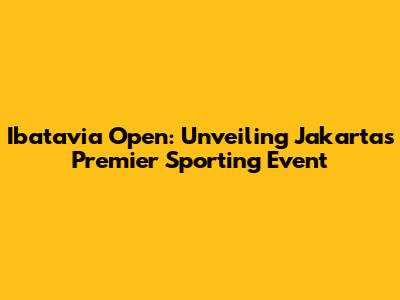 Ibatavia Open: Unveiling Jakarta's Premier Sporting Event