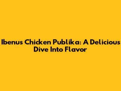 Ibenu's Chicken Publika: A Delicious Dive Into Flavor