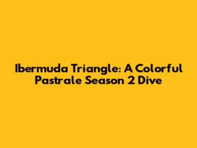 Ibermuda Triangle: A Colorful Pastrale Season 2 Dive