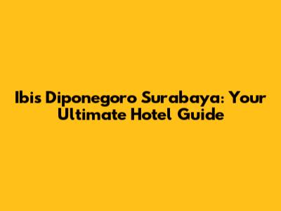 Ibis Diponegoro Surabaya: Your Ultimate Hotel Guide