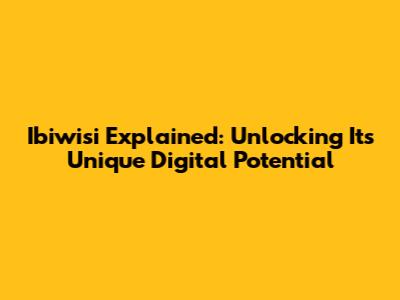 Ibiwisi Explained: Unlocking Its Unique Digital Potential