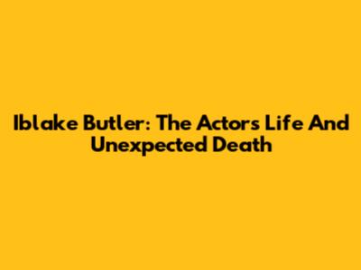 Iblake Butler: The Actor's Life And Unexpected Death