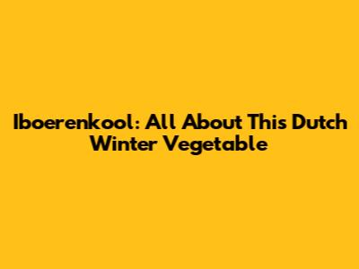 Iboerenkool: All About This Dutch Winter Vegetable
