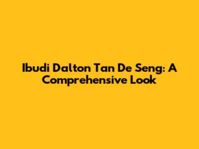 Ibudi Dalton Tan De Seng: A Comprehensive Look