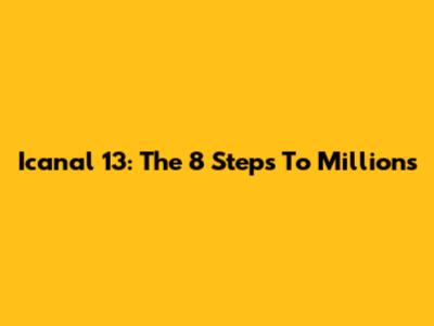Icanal 13: The 8 Steps To Millions