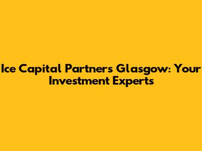 Ice Capital Partners Glasgow: Your Investment Experts