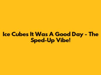 Ice Cube's 'It Was A Good Day' - The Sped-Up Vibe!