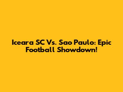Iceara SC Vs. Sao Paulo: Epic Football Showdown!