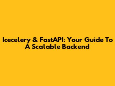 Icecelery & FastAPI: Your Guide To A Scalable Backend