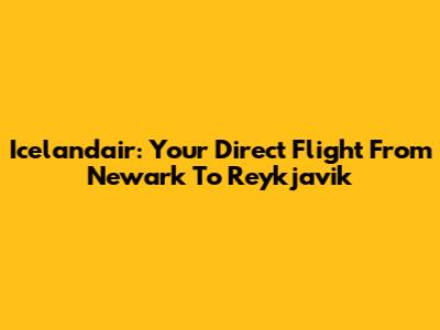 Icelandair: Your Direct Flight From Newark To Reykjavik