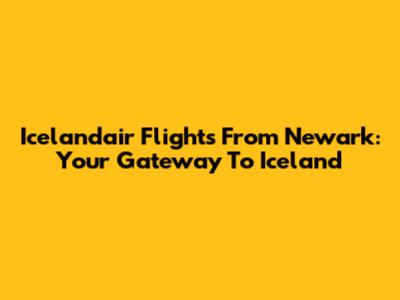 Icelandair Flights From Newark: Your Gateway To Iceland