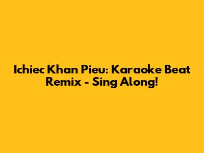 Ichiec Khan Pieu: Karaoke Beat Remix - Sing Along!