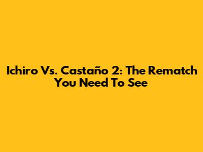 Ichiro Vs. Castaño 2: The Rematch You Need To See