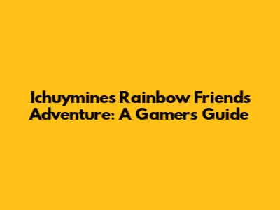 Ichuymine's Rainbow Friends Adventure: A Gamer's Guide