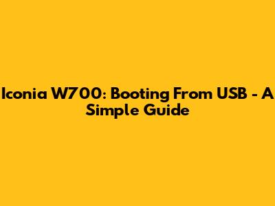 Iconia W700: Booting From USB - A Simple Guide