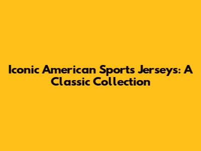 Iconic American Sports Jerseys: A Classic Collection