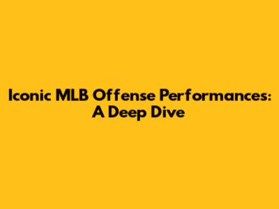 Iconic MLB Offense Performances: A Deep Dive