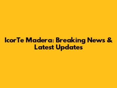 IcorTe Madera: Breaking News & Latest Updates